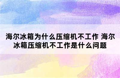 海尔冰箱为什么压缩机不工作 海尔冰箱压缩机不工作是什么问题